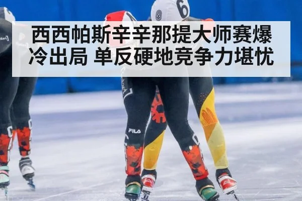 西西帕斯辛辛那提大师赛爆冷出局 单反硬地竞争力堪忧