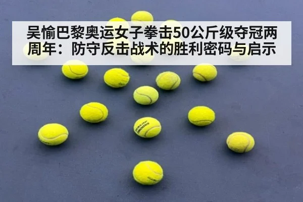 吴愉巴黎奥运女子拳击50公斤级夺冠两周年：防守反击战术的胜利密码与启示