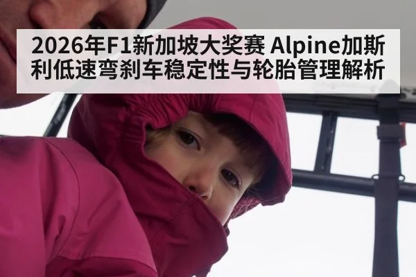 2026年F1新加坡大奖赛 Alpine加斯利低速弯刹车稳定性与轮胎管理解析 - jiuyouhui
