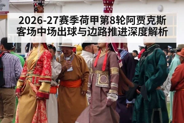 2026-27赛季荷甲第8轮阿贾克斯客场中场出球与边路推进深度解析（jiuyouhui）