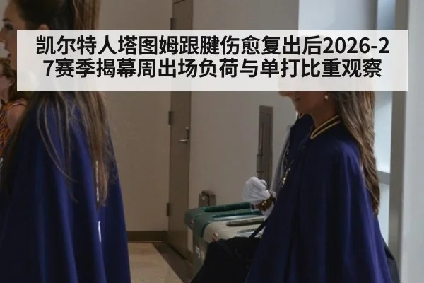 凯尔特人塔图姆跟腱伤愈复出后2026-27赛季揭幕周出场负荷与单打比重观察