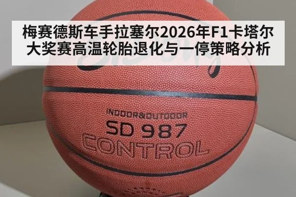 梅赛德斯车手拉塞尔2026年F1卡塔尔大奖赛高温轮胎退化与一停策略分析